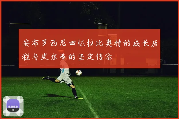 安布罗西尼回忆拉比奥特的成长历程与皮尔洛的坚定信念