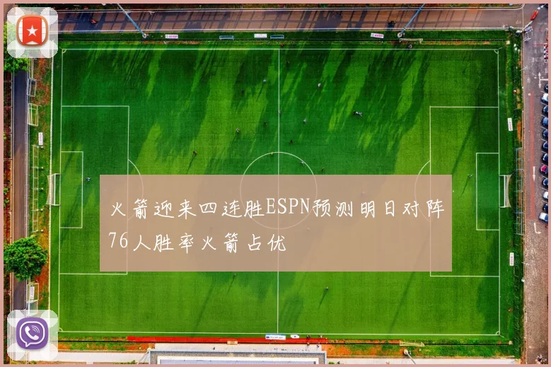 火箭迎来四连胜ESPN预测明日对阵76人胜率火箭占优
