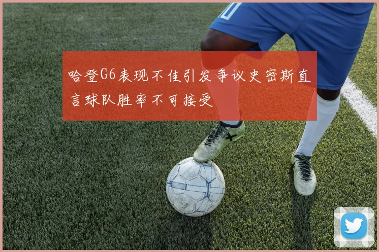 哈登G6表现不佳引发争议史密斯直言球队胜率不可接受
