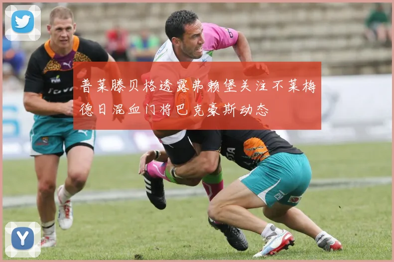普莱滕贝格透露弗赖堡关注不莱梅德日混血门将巴克豪斯动态