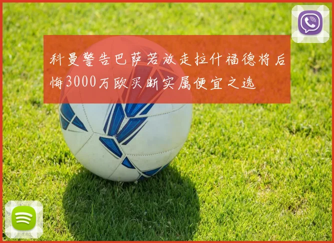 科曼警告巴萨若放走拉什福德将后悔3000万欧买断实属便宜之选