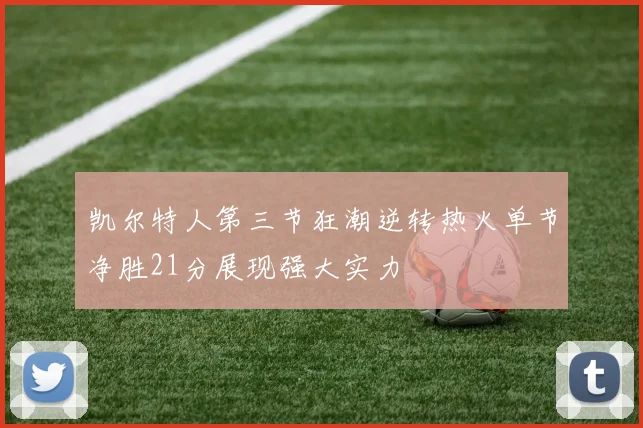 凯尔特人第三节狂潮逆转热火单节净胜21分展现强大实力