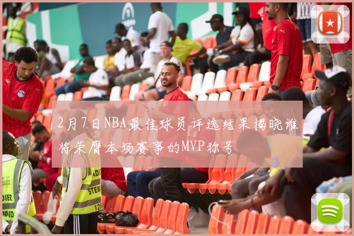 2月7日NBA最佳球员评选结果揭晓谁将荣膺本场赛事的MVP称号