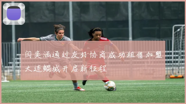 闫奕涵通过友好协商成功租借加盟大连鲲城开启新征程