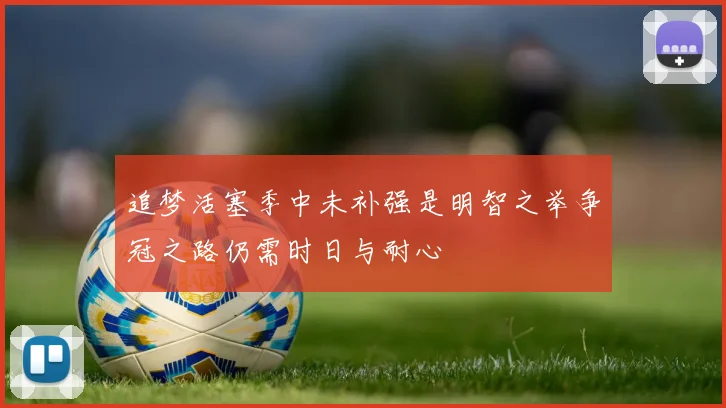 追梦活塞季中未补强是明智之举争冠之路仍需时日与耐心